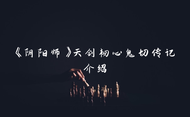 《阴阳师》天剑韧心鬼切传记介绍