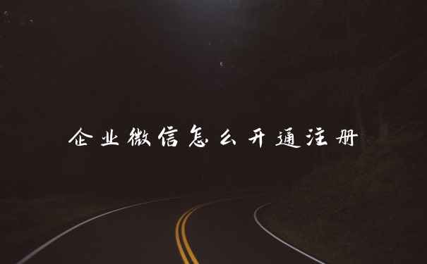 企业微信怎么开通注册
