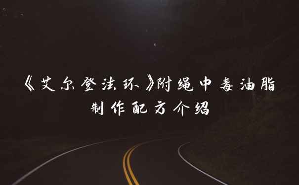 《艾尔登法环》附绳中毒油脂制作配方介绍
