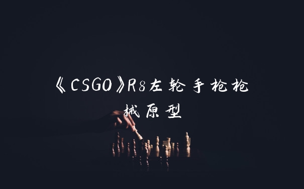 《CSGO》R8左轮手枪枪械原型
