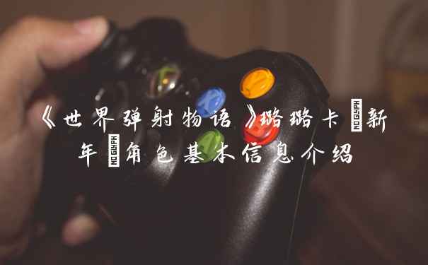 《世界弹射物语》璐璐卡(新年)角色基本信息介绍