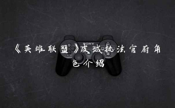 《英雄联盟》皮城执法官蔚角色介绍