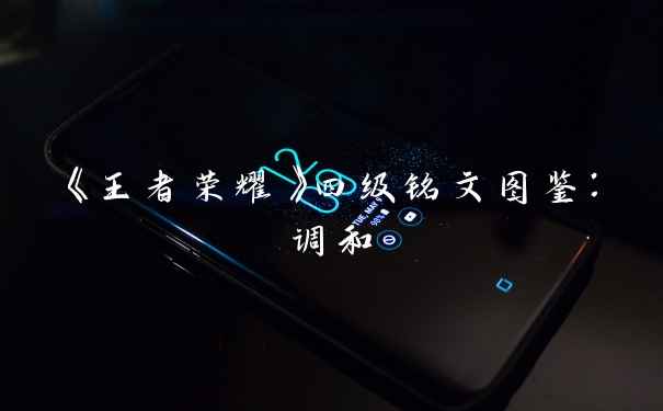 《王者荣耀》四级铭文图鉴：调和