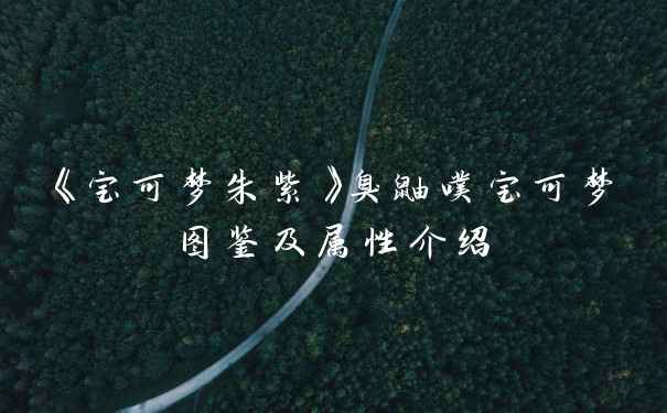 《宝可梦朱紫》臭鼬噗宝可梦图鉴及属性介绍