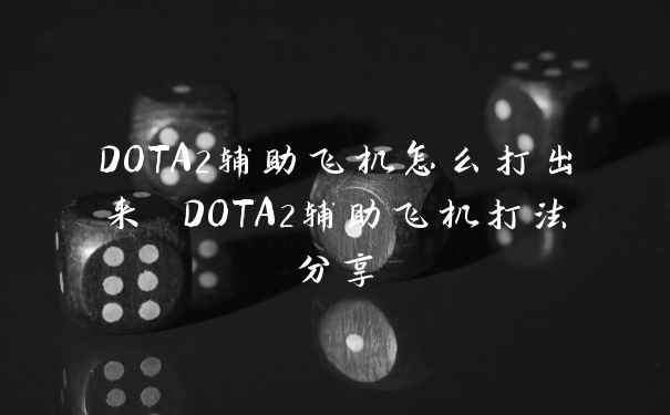 DOTA2辅助飞机怎么打出来 DOTA2辅助飞机打法分享