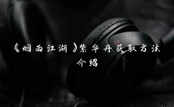 《烟雨江湖》紫华丹获取方法介绍