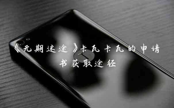 《无期迷途》卡瓦卡瓦的申请书获取途径