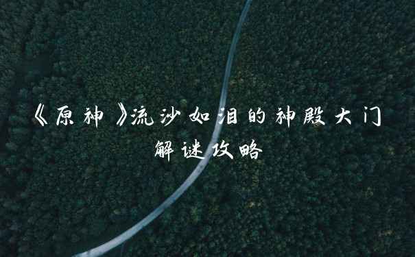 《原神》流沙如泪的神殿大门解谜攻略