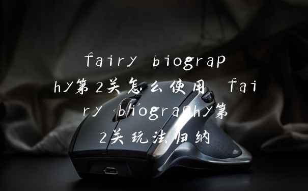 fairy biography第2关怎么使用 fairy biography第2关玩法归纳