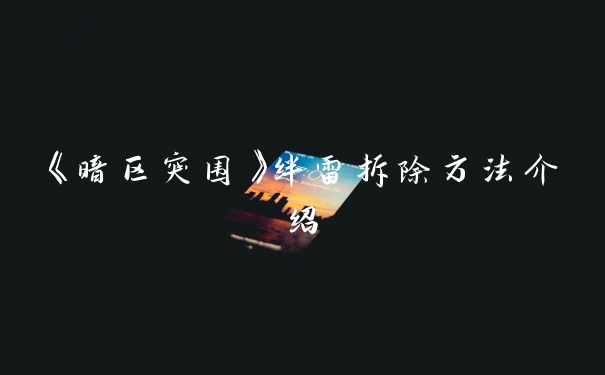 《暗区突围》绊雷拆除方法介绍