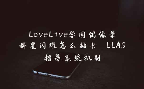LoveLive学园偶像季群星闪耀怎么抽卡 LLAS招募系统机制