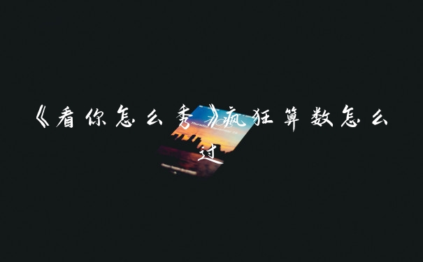 《看你怎么秀》疯狂算数怎么过