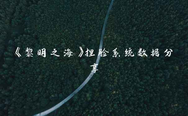 《黎明之海》捏脸系统数据分享