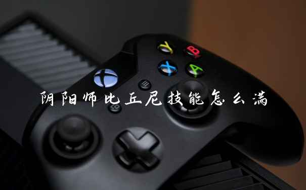 阴阳师比丘尼技能怎么满