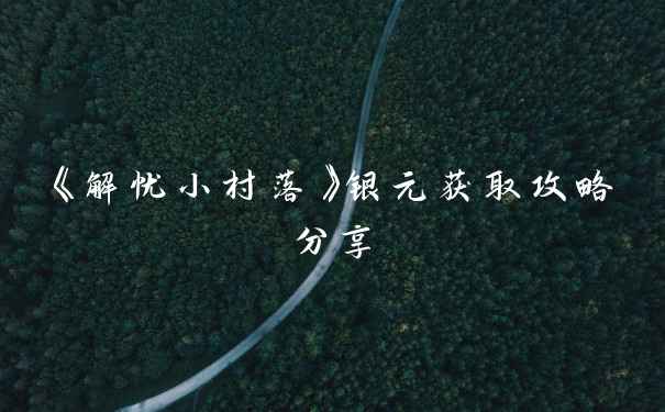 《解忧小村落》银元获取攻略分享