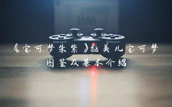 《宝可梦朱紫》黏美儿宝可梦图鉴及基本介绍