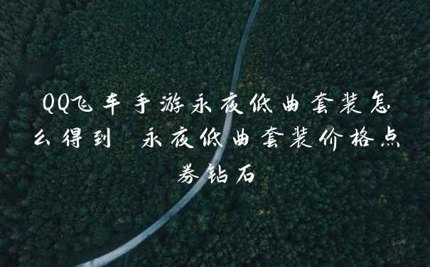 QQ飞车手游永夜低曲套装怎么得到 永夜低曲套装价格点券钻石