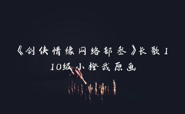 《剑侠情缘网络部叁》长歌110级小橙武原画