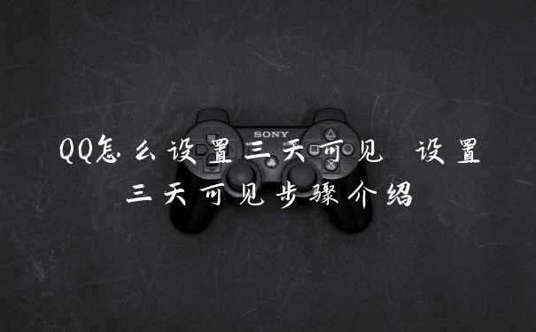 QQ怎么设置三天可见 设置三天可见步骤介绍