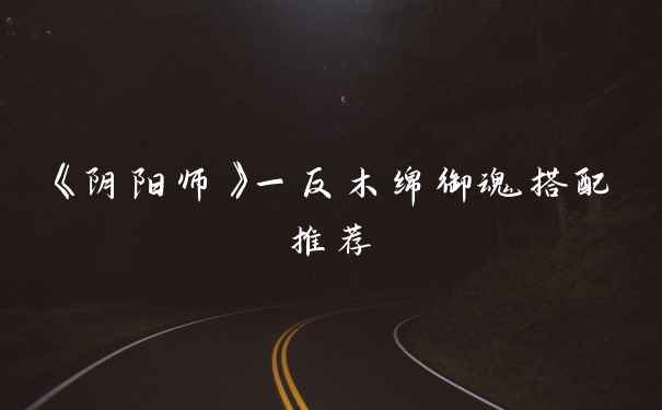 《阴阳师》一反木绵御魂搭配推荐