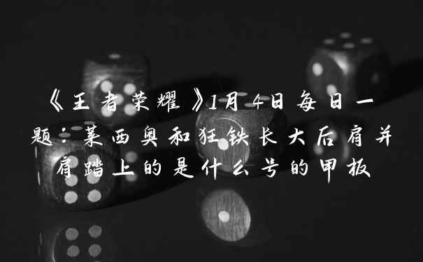 《王者荣耀》1月4日每日一题：莱西奥和狂铁长大后肩并肩踏上的是什么号的甲板