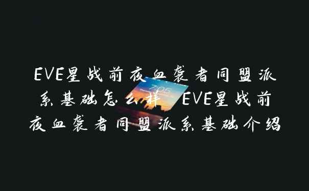 EVE星战前夜血袭者同盟派系基础怎么样 EVE星战前夜血袭者同盟派系基础介绍