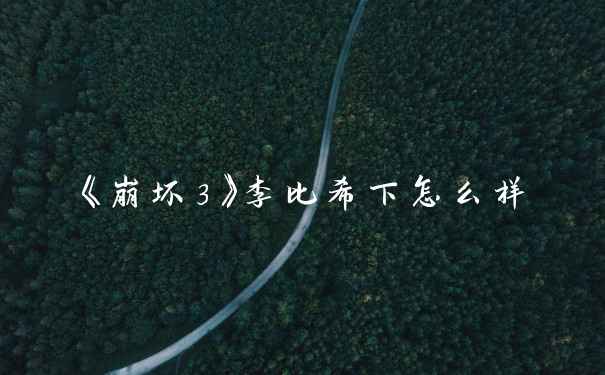 《崩坏3》李比希下怎么样