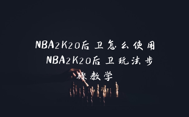 NBA2K20后卫怎么使用 NBA2K20后卫玩法步骤教学