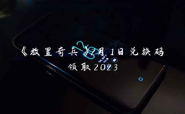 《放置奇兵》2月1日兑换码领取2023
