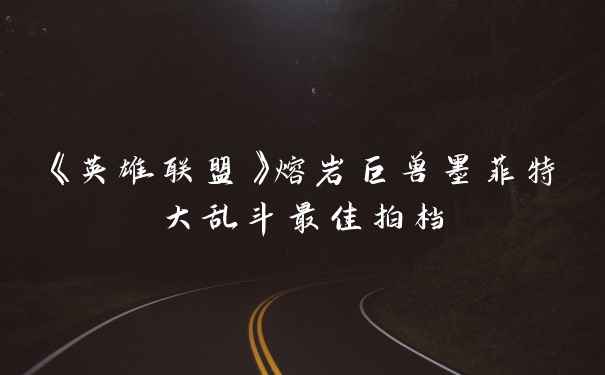 《英雄联盟》熔岩巨兽墨菲特大乱斗最佳拍档