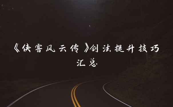 《侠客风云传》剑法提升技巧汇总