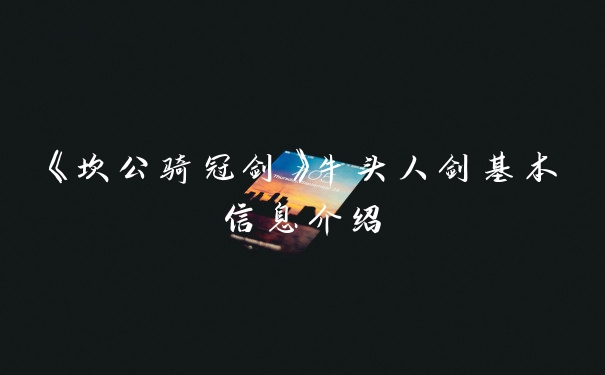 《坎公骑冠剑》牛头人剑基本信息介绍
