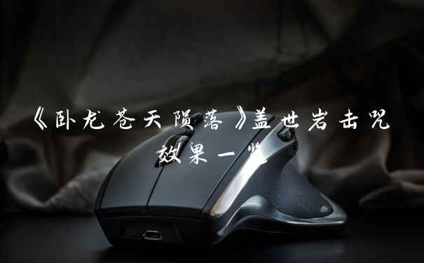 《卧龙苍天陨落》盖世岩击咒效果一览