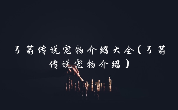 弓箭传说宠物介绍大全（弓箭传说宠物介绍）