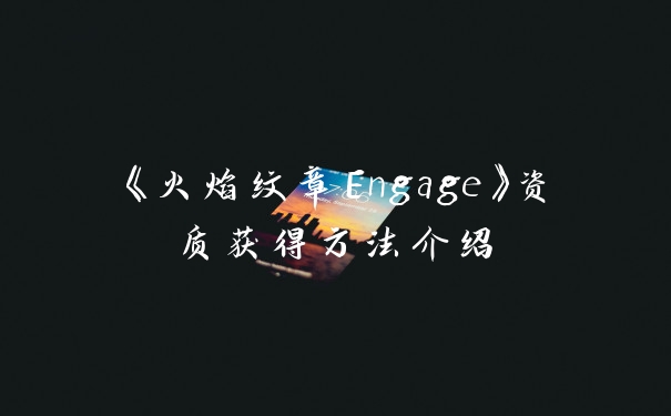 《火焰纹章Engage》资质获得方法介绍