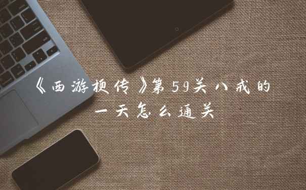 《西游梗传》第59关八戒的一天怎么通关