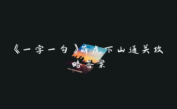 《一字一句》萌虎下山通关攻略答案