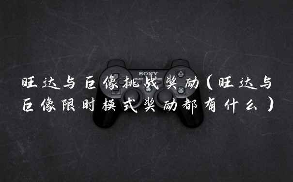 旺达与巨像挑战奖励(旺达与巨像限时模式奖励都有什么)
