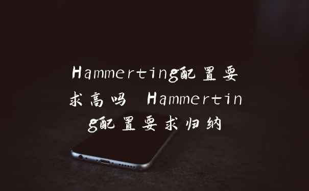 Hammerting配置要求高吗 Hammerting配置要求归纳