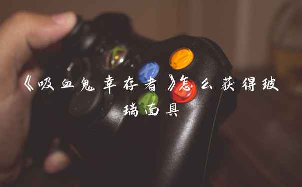 《吸血鬼幸存者》怎么获得玻璃面具