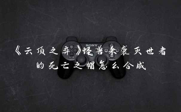 《云顶之弈》怪兽来袭灭世者的死亡之帽怎么合成