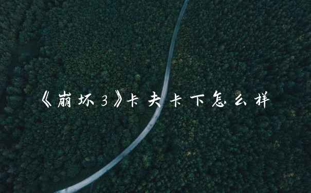 《崩坏3》卡夫卡下怎么样