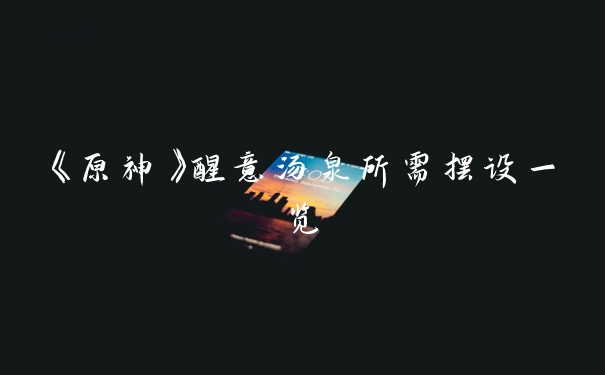 《原神》醒意汤泉所需摆设一览