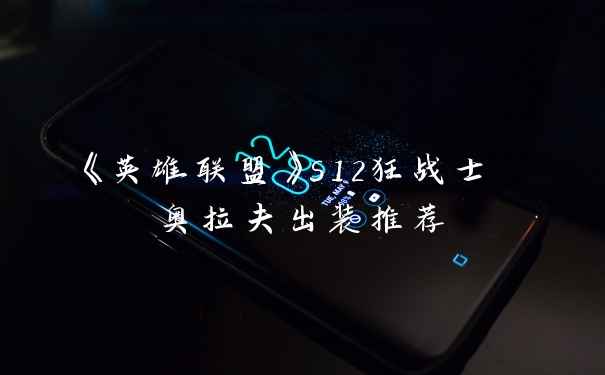 《英雄联盟》s12狂战士 奥拉夫出装推荐