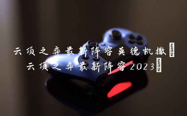 云顶之弈最新阵容莫德凯撒(云顶之弈最新阵容2023)