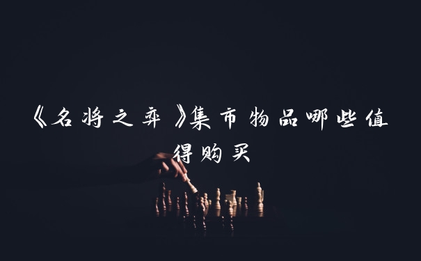 《名将之弈》集市物品哪些值得购买