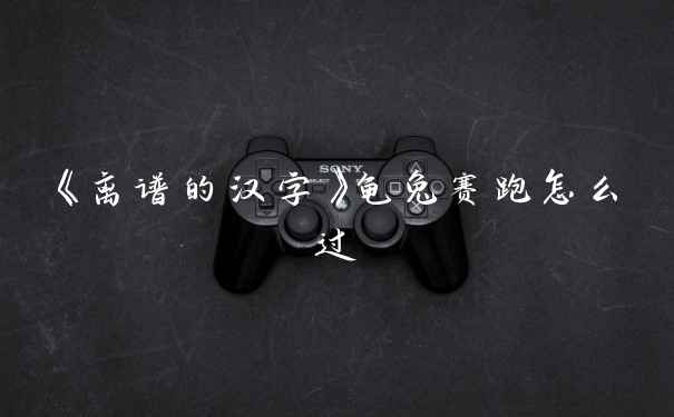 《离谱的汉字》龟兔赛跑怎么过