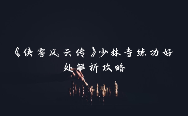 《侠客风云传》少林寺练功好处解析攻略
