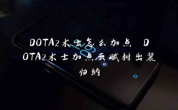 DOTA2术士怎么加点 DOTA2术士加点天赋树出装归纳