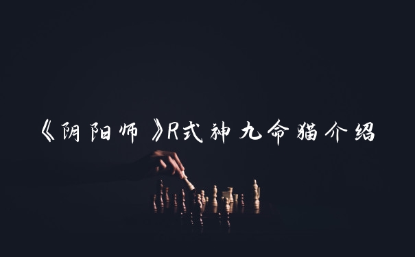 《阴阳师》R式神九命猫介绍